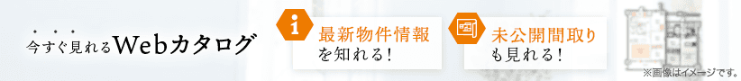 今すぐ見れるWebカタログ 最新物件情報を知る！ 未公開間取りも見れる！