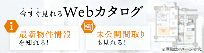 今すぐ見れるWebカタログ 最新物件情報を知る！ 未公開間取りも見れる！