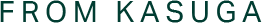 FROM KASUGA