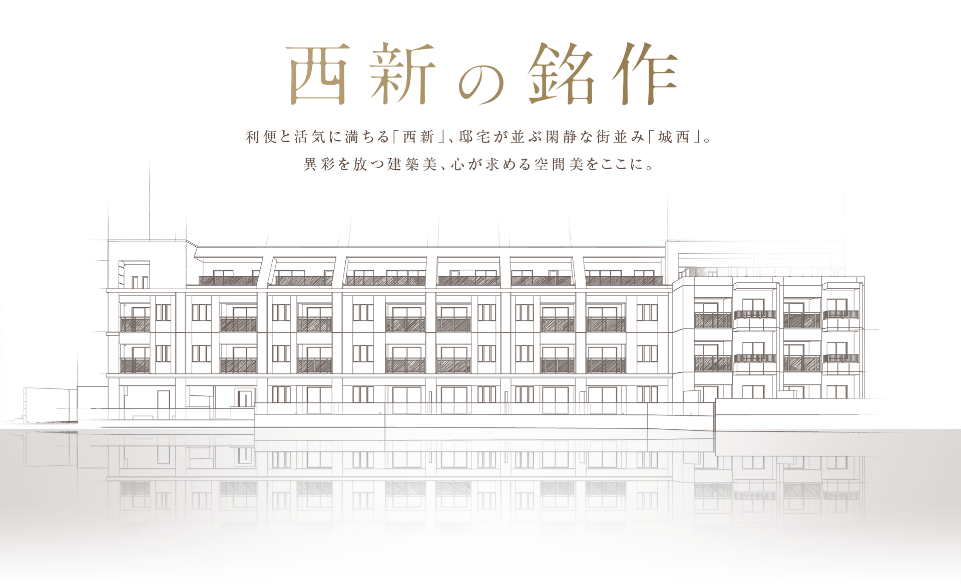 利便と活気に満ちる「西新」、邸宅が並ぶ閑静な街並み「城西」。異彩を放つ建築美、心が求める空間美をここに。