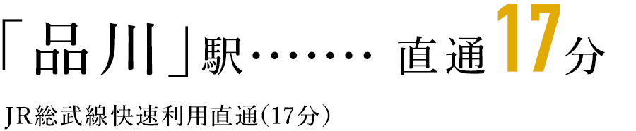 「品川」駅・・・直通17分／JR総武線快速利用直通（17分）