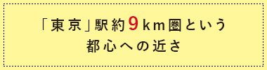 「東京」駅約9km圏という都心への絶対的な近さ