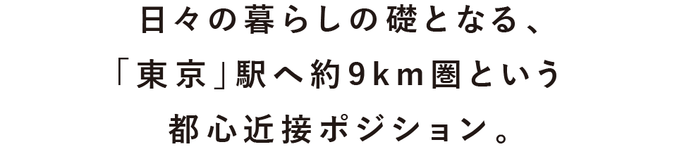 日々の暮らしの礎となる、「東京」駅へ直線距離で約9km圏という都心への近さ。