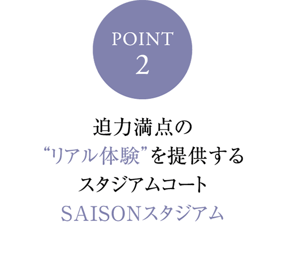 POINT 2 迫力満点の