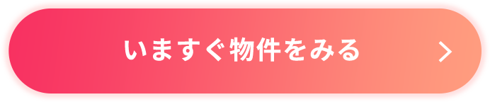 いますぐ物件をみる