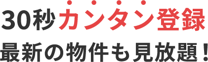 30秒カンタン登録 最新の物件も見放題！
