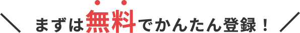まずは無料でかんたん登録