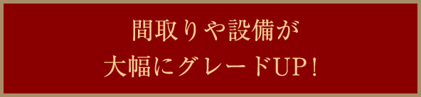 間取りや設備が大幅にグレードUP！