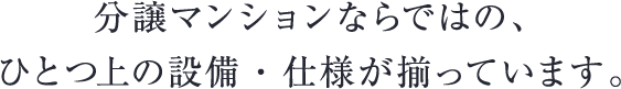 分譲マンションならではの、ひとつ上の設備・仕様が揃っています。
