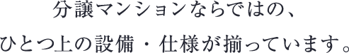 分譲マンションならではの、ひとつ上の設備・仕様が揃っています。