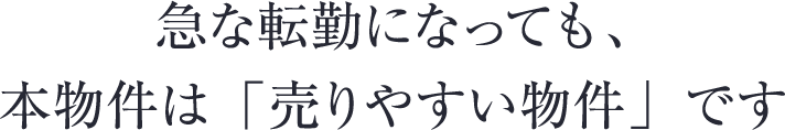 急な転勤になっても、本物件は「売りやすい物件」です