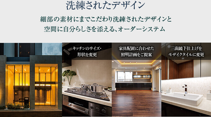 洗練されたデザイン　細部の素材にまでこだわり洗練されたデザインと空間に自分らしさを添える、オーダーシステム