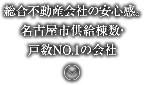 総合不動産会社の安心感。名古屋市供給棟数・戸数NO.1の会社