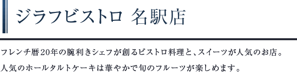 ジラフビストロ 名駅店　フレンチ暦20年の腕利きシェフが創るビストロ料理と、スイーツが人気のお店。人気のホールタルトケーキは華やかで旬のフルーツが楽しめます。