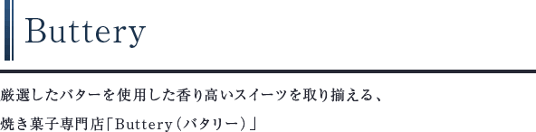 Buttery　厳選したバターを使用した香り高いスイーツを取り揃える、焼き菓子専門店「Buttery（バタリー）」