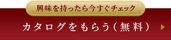 興味を持ったら今すぐチェック | カタログをもらう（無料）