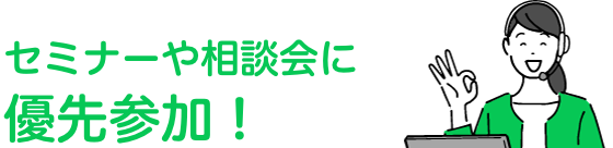 セミナーや相談会に優先参加！