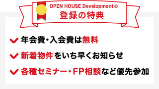 登録の特典 年会費・入会費は無料。新着物件をいち早くお知らせ。各種セミナー・FP相談など優先参加。