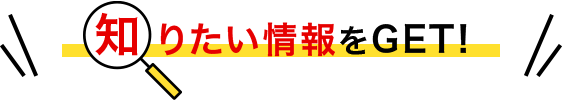 知りたい情報をGET!