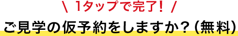 1タップで完了！ご来場、仮予約をしますか？（無料）